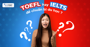 TOEFL HAY IELTS ĐỂ CHUẨN BỊ DU HỌC?